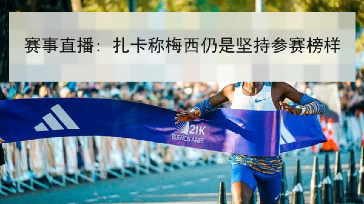 赛事直播: 扎卡称梅西仍是坚持参赛榜样 赛事直播: 扎卡称梅西仍是坚持参赛榜样